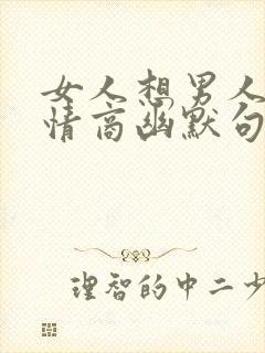 女人想男人的高情商幽默句子