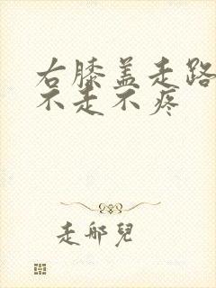 右膝盖走路痛,不走不疼