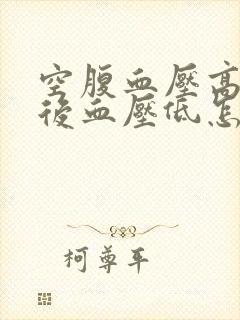 空腹血压高,饭后血压低怎么回事