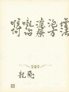 喉咙滤泡增生如何治疗方法