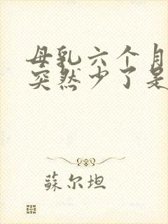 母乳六个月奶水突然少了是怎么回事?