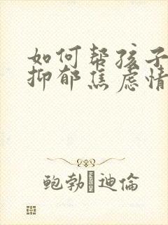 如何帮孩子走出抑郁焦虑情绪问题