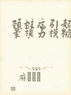 颈椎病引起的头晕视力模糊怎么办