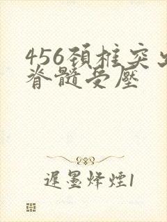 456颈椎突出脊髓受压