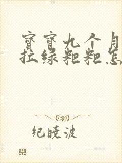 宝宝九个月一直拉绿粑粑怎么办封面