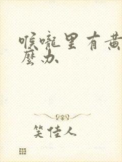 喉咙里有黄痰怎么办