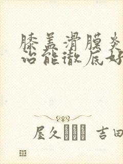 膝盖滑膜炎怎么治能彻底好