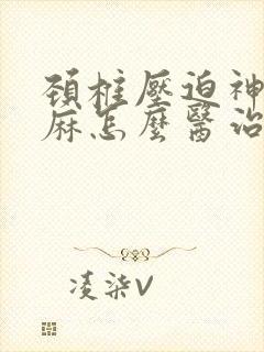 颈椎压迫神经手麻怎么医治