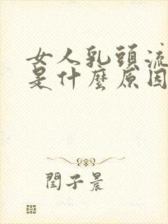 女人乳头流黄水是什么原因