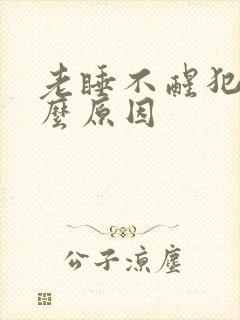 老睡不醒犯困什么原因