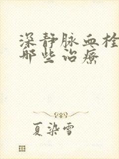 深静脉血栓需要哪些治疗