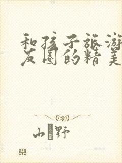 和孩子旅游发朋友圈的精美句子