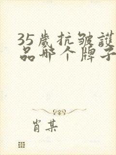 35岁抗皱护肤品哪个牌子好