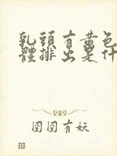 乳头有黄色的液体排出是什么原因