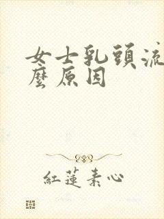 女士乳头流血什么原因