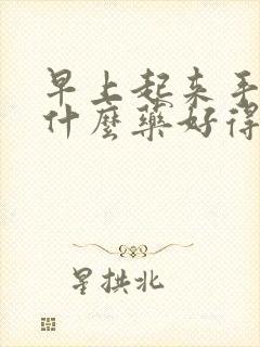 早上起来手麻吃什么药好得快