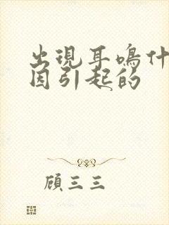 出现耳鸣什么原因引起的