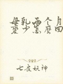 母乳两个月奶水变少怎么回事