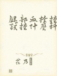 腿部血栓挂号应该挂什么科