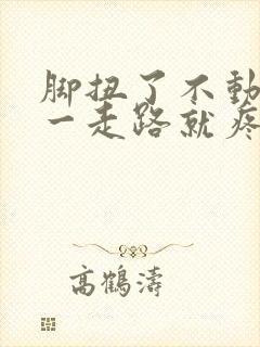 脚扭了不动不疼一走路就疼