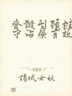 脊髓型颈椎病保守治疗有效吗