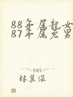 88年属龙女和87年属兔男的婚姻怎样