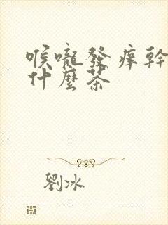 喉咙发痒干咳喝什么茶