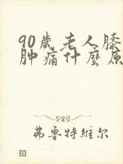 90岁老人膝盖肿痛什么原因