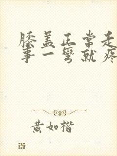 膝盖正常走路没事一弯就疼