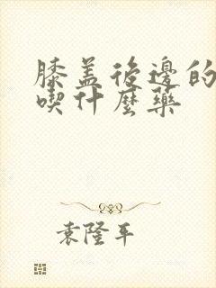 膝盖后边的筋疼吃什么药