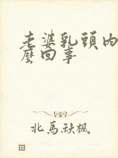 老婆乳头内陷怎么回事