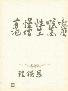 有慢性喉咙炎滤泡增生怎么办