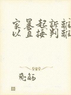 家暴起诉离婚可以直接判离吗