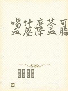 喝什么茶可以降血压降血脂