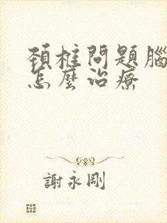 颈椎问题脑袋胀怎么治疗