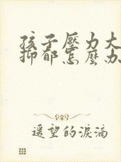 孩子压力大焦虑抑郁怎么办