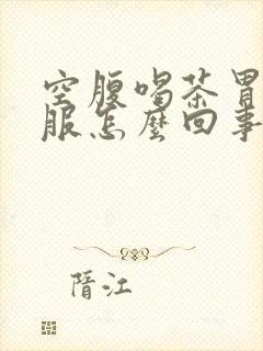 空腹喝茶胃不舒服怎么回事