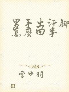 男手出汗脚冰凉怎么回事