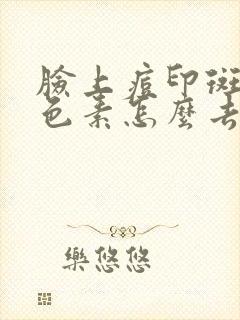 脸上痘印斑点黑色素怎么去除