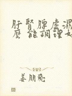 肝肾脾虚湿吃什么 能调理好