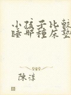 小孩子比较适合睡哪种床垫