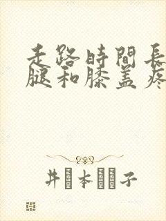 走路时间长了小腿和膝盖疼是怎么回事