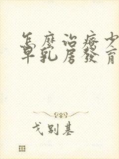 怎么治疗少儿过早乳房发育封面