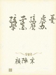 孩子焦虑忧郁厌学怎么办