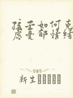 孩子如何克服焦虑忧郁情绪