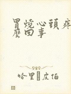 胃烧心头疼是怎么回事封面