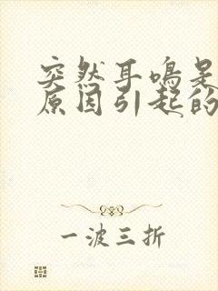 突然耳鸣是什么原因引起的怎么治疗