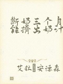 断奶三个月后还能挤出奶汁正常吗