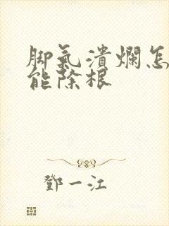 脚气溃烂怎么治能除根