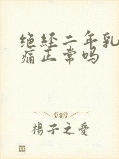 绝经二年乳房胀痛正常吗